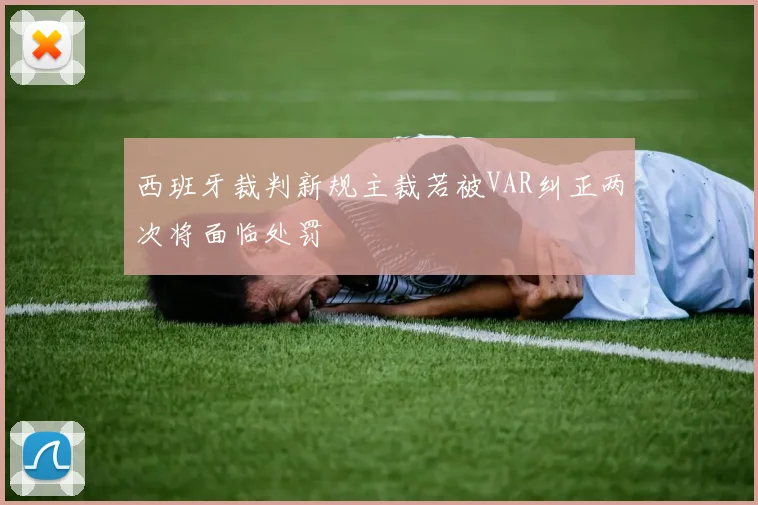 西班牙裁判新规主裁若被VAR纠正两次将面临处罚