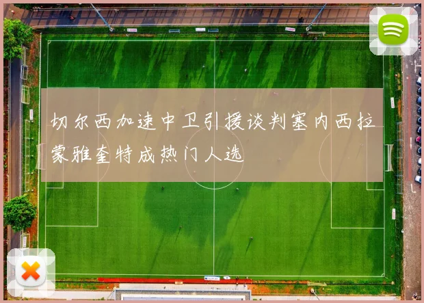 切尔西加速中卫引援谈判塞内西拉蒙雅奎特成热门人选