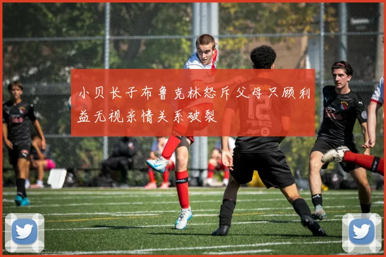 小贝长子布鲁克林怒斥父母只顾利益无视亲情关系破裂